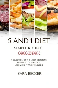5 And 1 Diet Simple Recipes Cookbook: A Selection Of The Most Delicious Recipes To Gain Energy