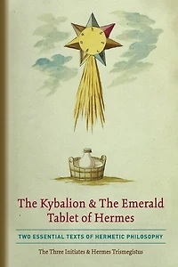 The Kybalion & The Emerald Tablet Of Hermes: Two Essential Texts Of Hermetic Philosophy