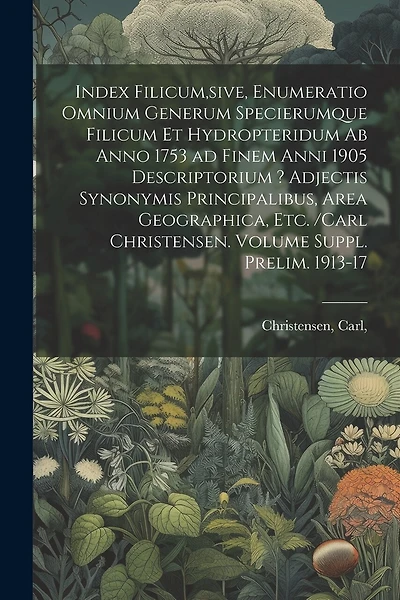 Index filicum, sive, Enumeratio omnium generum specierumque filicum et Hydropteridum ab anno 1753 ad finem anni 1905 descriptorium ? adjectis synonymis principalibus, area geographica, etc. /Carl Christensen. Volume Suppl. prelim. 1913-17