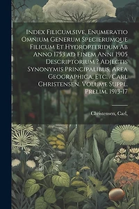 Index filicum, sive, Enumeratio omnium generum specierumque filicum et Hydropteridum ab anno 1753 ad finem anni 1905 descriptorium ? adjectis synonymis principalibus, area geographica, etc. /Carl Christensen. Volume Suppl. prelim. 1913-17