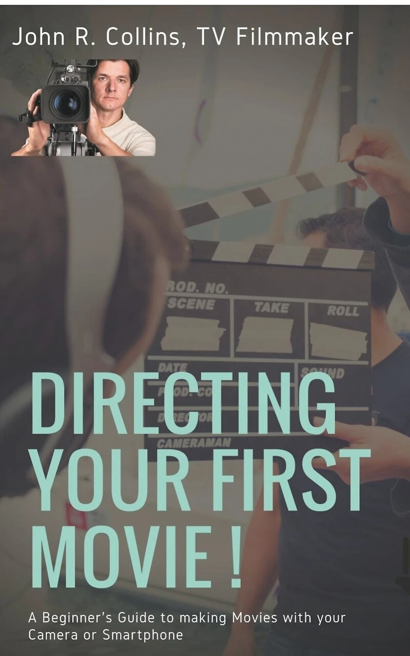 Directing your First Movie !: A Beginner's Guide to making Movies with Camera or Smartphone