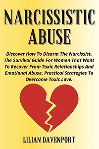 Narcissistic Abuse: Discover How To Disarm The Narcissist. The Survival Guide For Women That Want To Recover From Toxic