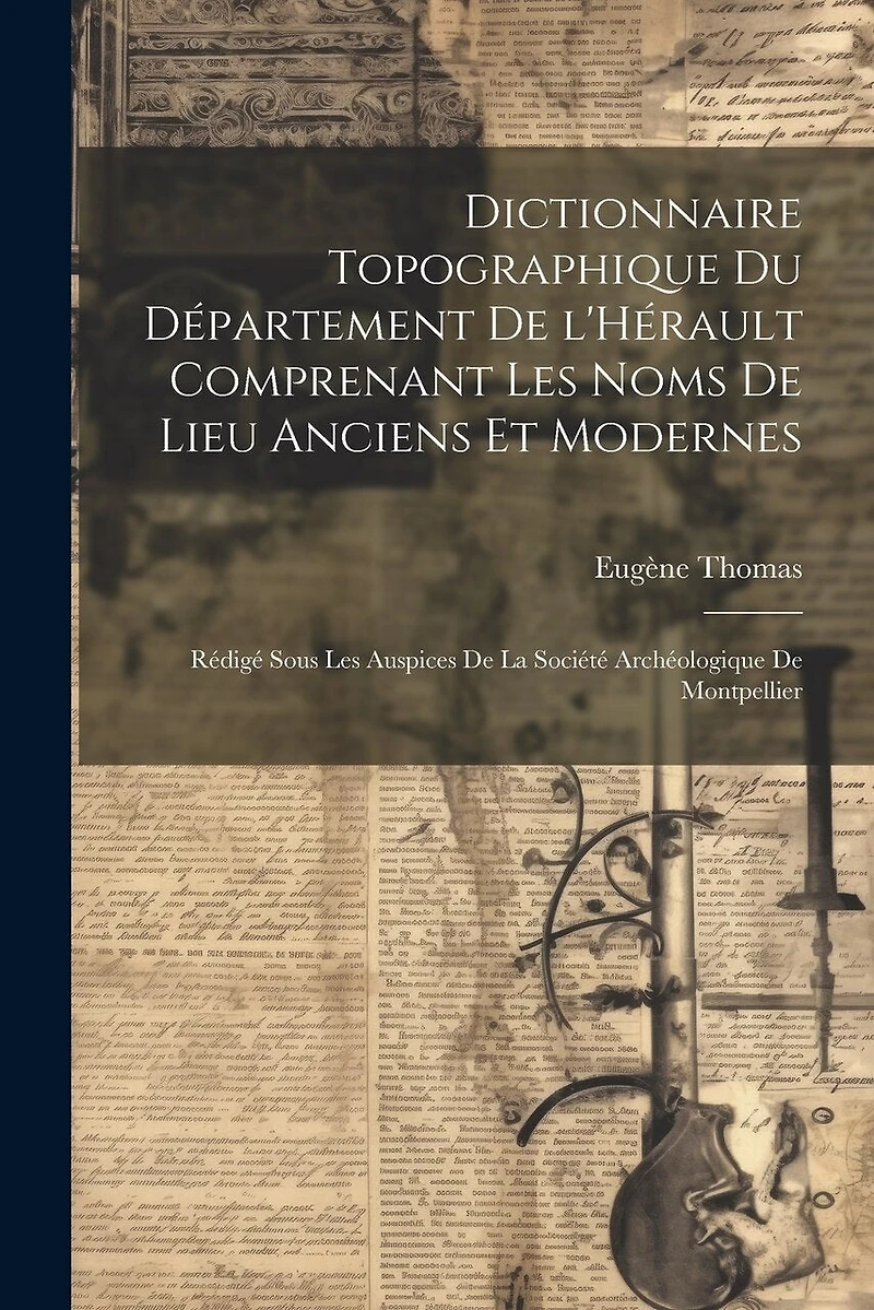 Dictionnaire topographique du département de l'Hérault comprenant les noms de lieu anciens et modernes; rédigé sous les auspices de la Société archéologique de Montpellier