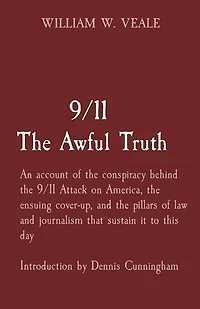 9/11 The Awful Truth: An account of the conspiracy behind the 9/11 Attack on America, the ensuing cover-up, and the pillars of law and journalism that sustain it to this day Introduction by Dennis Cunningham