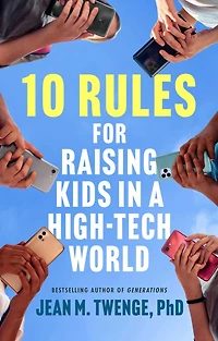 10 Rules for Raising Kids a High-Tech World: How Parents Can Stop Smartphones, Social Media, and Gaming from Taking Over Their Children's Lives