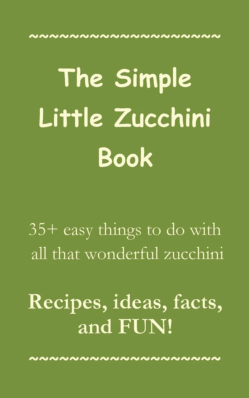 The Simple Little Zucchini Book: 35+ easy things to do with all that wonderful zucchini -- Recipes, ideas, facts, and FUN!