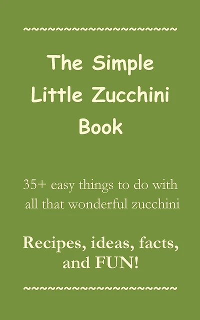The Simple Little Zucchini Book: 35+ easy things to do with all that wonderful zucchini -- Recipes, ideas, facts, and FUN!