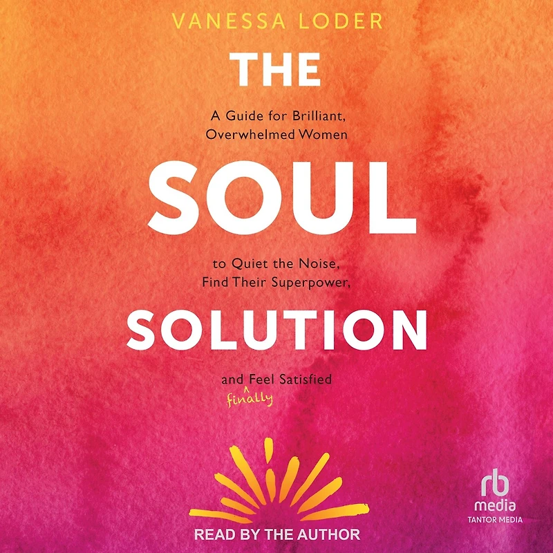the Soul Solution: A Guide for Brilliant, Overwhelmed Women to Quiet Noise, Find Their Superpower, and (Finally) Feel Satisfied
