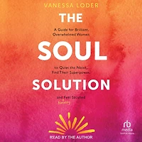 the Soul Solution: A Guide for Brilliant, Overwhelmed Women to Quiet Noise, Find Their Superpower, and (Finally) Feel Satisfied