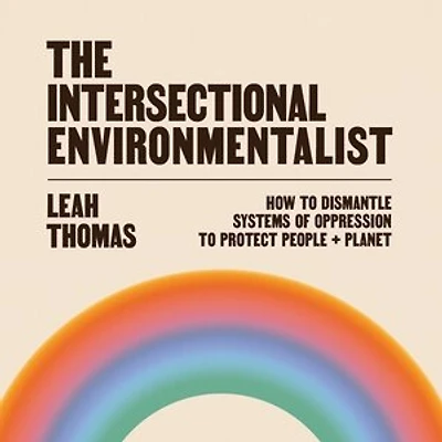 The Intersectional Environmentalist: How To Dismantle Systems Of Oppression To Protect People + Planet