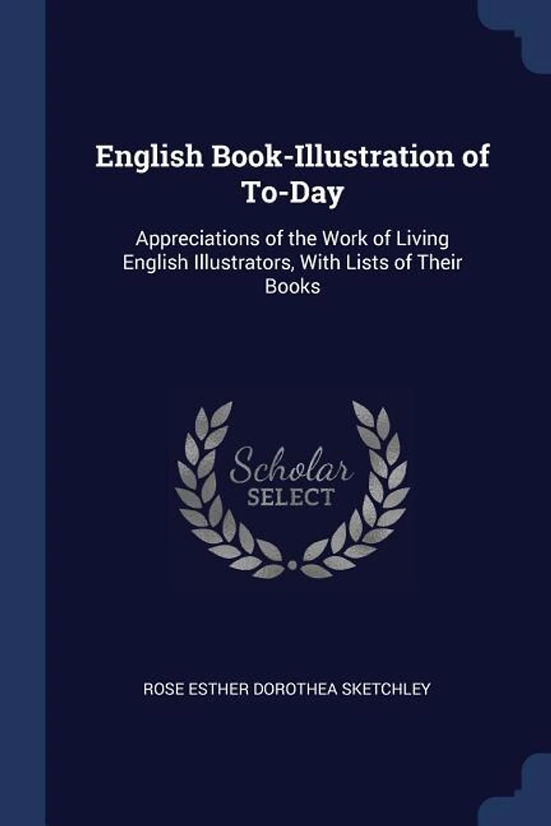 English Book-Illustration of To-Day: Appreciations of the Work of Living English Illustrators, With Lists of Their Books