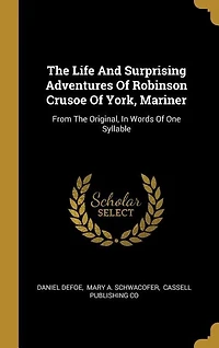 The Life And Surprising Adventures Of Robinson Crusoe Of York, Mariner: From The Original, In Words Of One Syllable