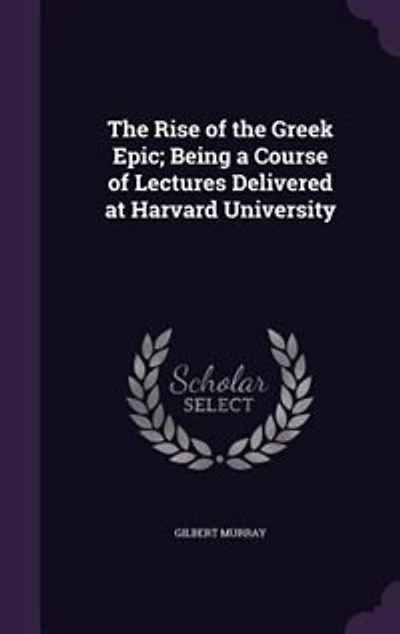 The Rise of the Greek Epic; Being a Course of Lectures Delivered at Harvard University