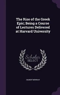 The Rise of the Greek Epic; Being a Course of Lectures Delivered at Harvard University