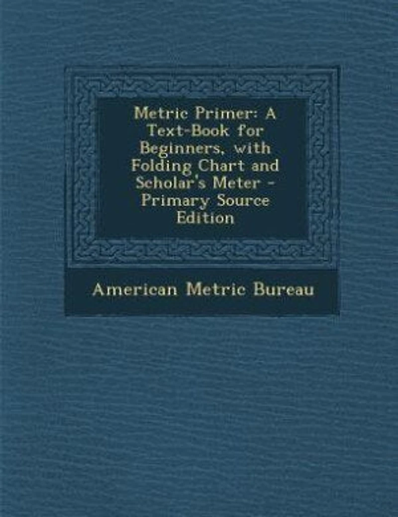 Metric Primer: A Text-Book for Beginners With Folding Chart and Scholar's Meter