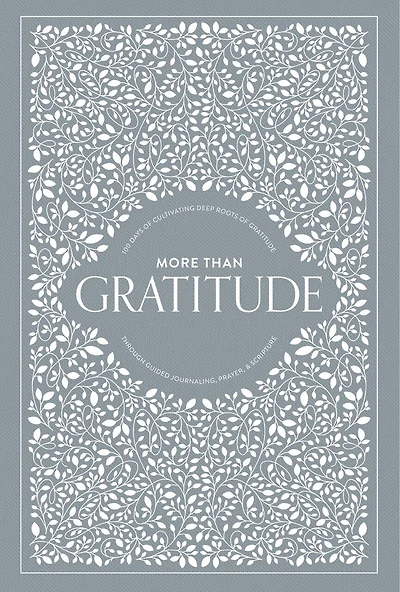 More Than Gratitude: 100 Days Of Cultivating Deep Roots Of Gratitude Through Guided Journaling, Prayer, And Scripture