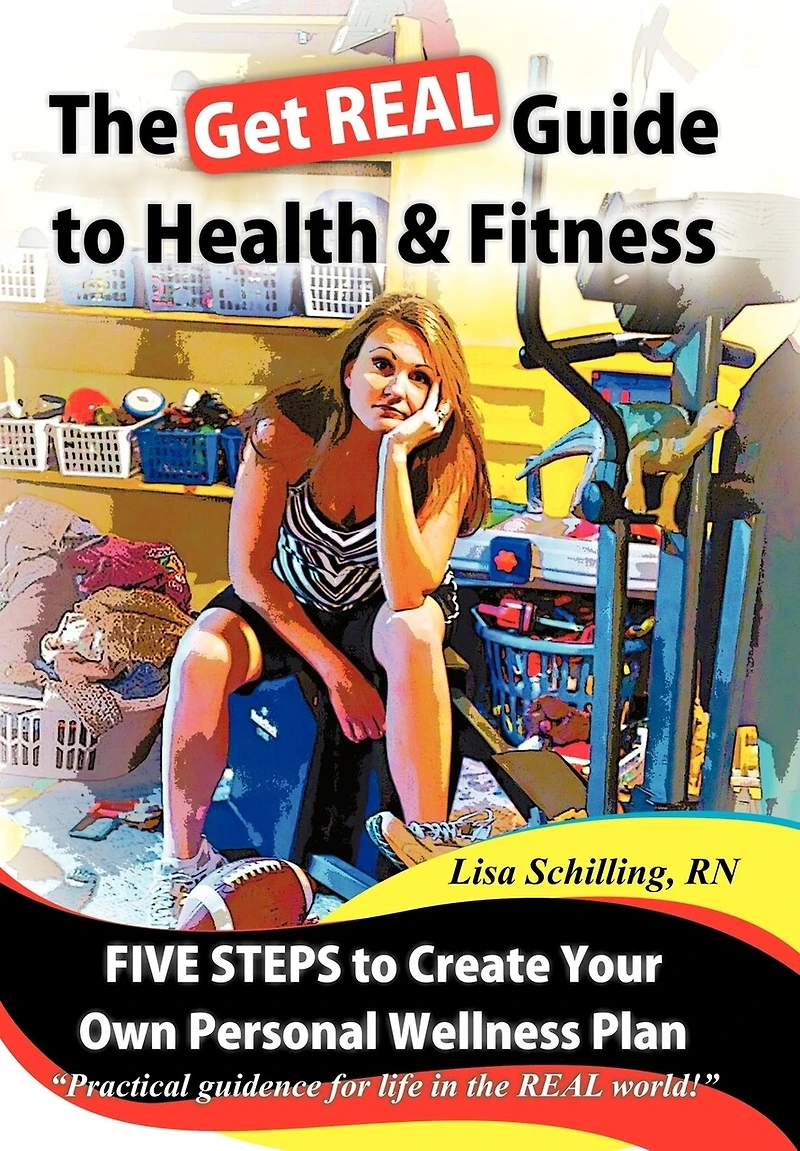 The Get Real Guide To Health And Fitness: Five Steps Creating Your Own Personal Wellness Plan