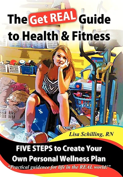 The Get Real Guide To Health And Fitness: Five Steps Creating Your Own Personal Wellness Plan