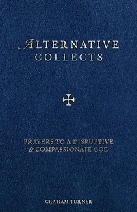 Alternative Collects: Prayers to a Disruptive and Compassionate God