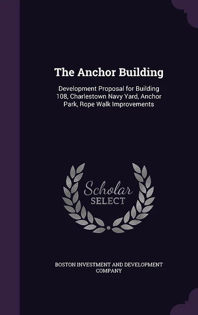 The Anchor Building: Development Proposal for Building 108, Charlestown Navy Yard, Anchor Park, Rope Walk Improvements