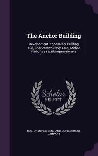 The Anchor Building: Development Proposal for Building 108, Charlestown Navy Yard, Anchor Park, Rope Walk Improvements