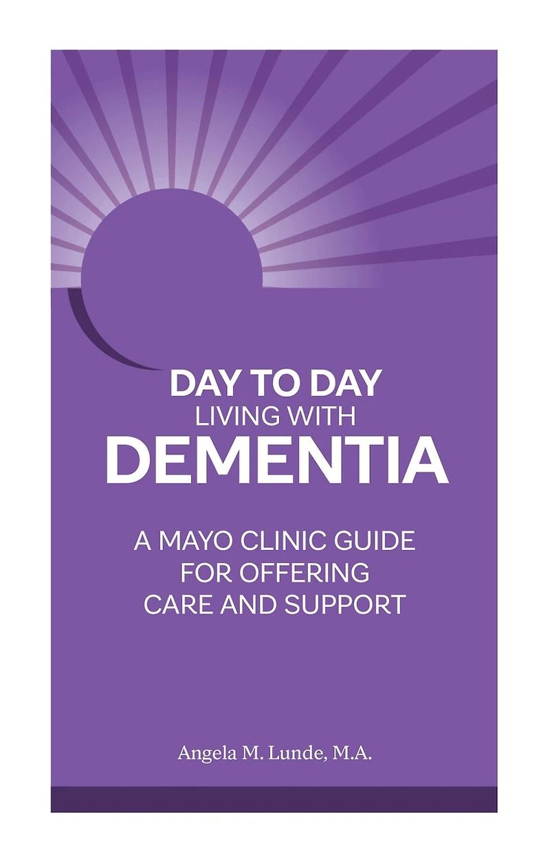 Day to Living With Dementia: A Mayo Clinic Guide for Offering Care and Support