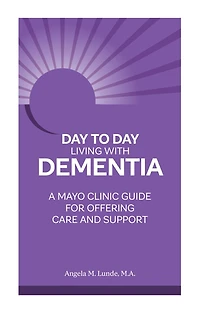 Day to Living With Dementia: A Mayo Clinic Guide for Offering Care and Support
