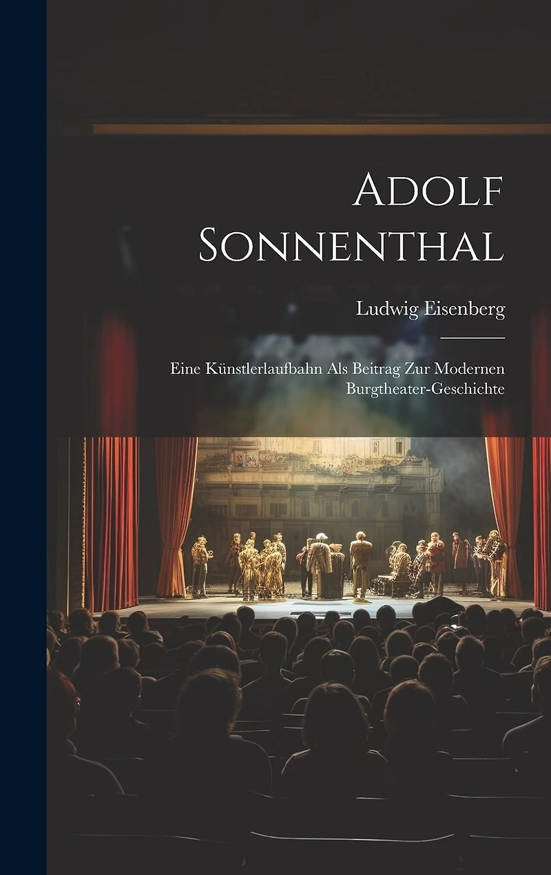Adolf Sonnenthal: Eine Künstlerlaufbahn Als Beitrag Zur Modernen Burgtheater-Geschichte