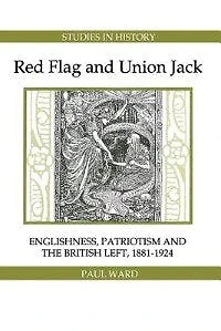 Red Flag and Union Jack: Englishness, Patriotism and the British Left, 1881-1924