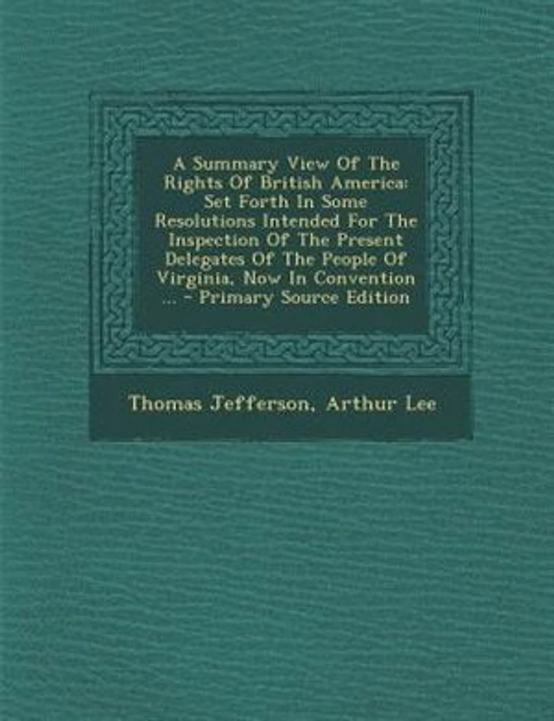 A Summary View Of The Rights British America: Set Forth Some Resolutions Intended For Inspection Present Delegates People
