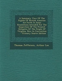 A Summary View Of The Rights British America: Set Forth Some Resolutions Intended For Inspection Present Delegates People