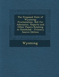 The Proposed State of Wyoming: Proclamation, Bill for Admission, Reports and Other Papers Relating to Statehood