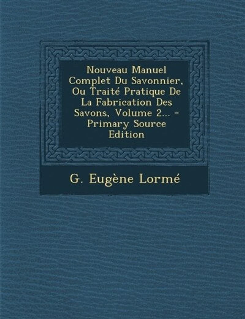 Nouveau Manuel Complet Du Savonnier, Ou Traité Pratique De La Fabrication Des Savons, Volume 2...