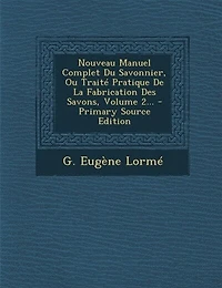 Nouveau Manuel Complet Du Savonnier, Ou Traité Pratique De La Fabrication Des Savons, Volume 2...
