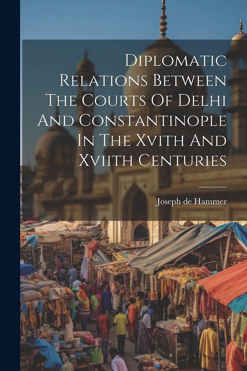 Diplomatic Relations Between The Courts Of Delhi And Constantinople In The Xvith And Xviith Centuries