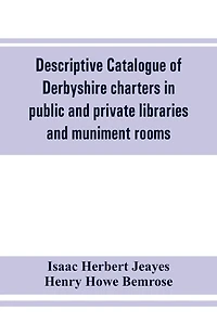 Descriptive Catalogue Of Derbyshire Charters In Public And Private Libraries And Muniment Rooms