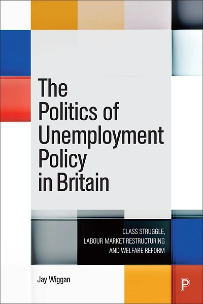 The Politics of Unemployment Policy Britain: Class Struggle, Labour Market Restructuring and Welfare Reform