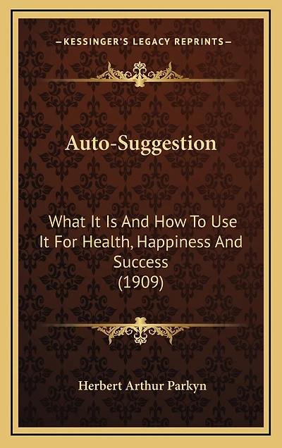 Auto-Suggestion: What It Is And How To Use It For Health, Happiness And Success (1909)