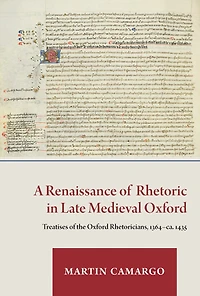 A Renaissance of Rhetoric in Late Medieval Oxford: Treatises of the Oxford Rhetoricians, 1364-ca. 1435