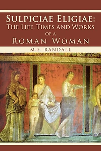 Sulpiciae Eligiae: The LIfe, Times and Works of a Roman Woman