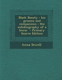 Black Beauty: His Grooms and Companions ; the Autobiography of a Horse