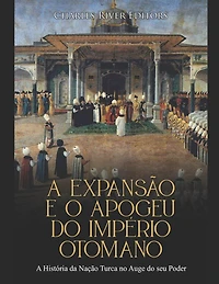 A Expansão e o Apogeu do Império Otomano: A História da Nação Turca no Auge do seu Poder