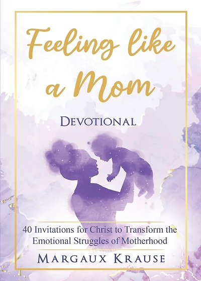 Feeling like a Mom Devotional: 40 Invitations for Christ to Transform the Emotional Struggles of Motherhood