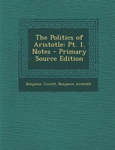 The Politics of Aristotle: Pt. 1. Notes - Primary Source Edition