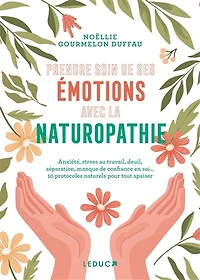Prendre soin de ses émotions avec la naturopathie: anxiété, stress au travail, deuil, séparation, manque confiance en soi... 10 protocoles naturels pour tout apaiser