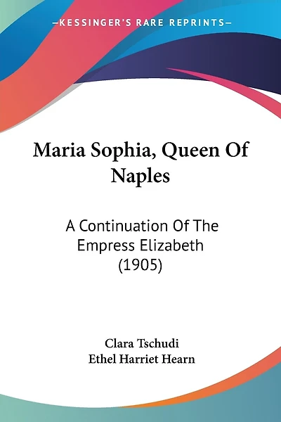 Maria Sophia, Queen Of Naples: A Continuation Of The Empress Elizabeth (1905)