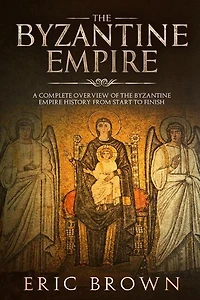 The Byzantine Empire: A Complete Overview Of Empire History From Start To Finish
