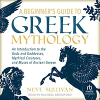 A Beginner's Guide to Greek Mythology: An Introduction the Gods and Goddesses, Mythical Creatures, Muses of Ancient Greece