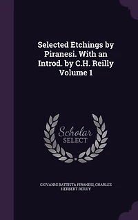 Selected Etchings by Piranesi. With an Introd. C.H. Reilly Volume 1