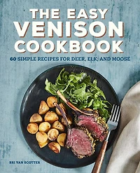 The Easy Venison Cookbook: 60 Simple Recipes For Deer, Elk, And Moose